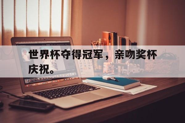 开云在线登录界面-世界杯夺得冠军，亲吻奖杯庆祝。