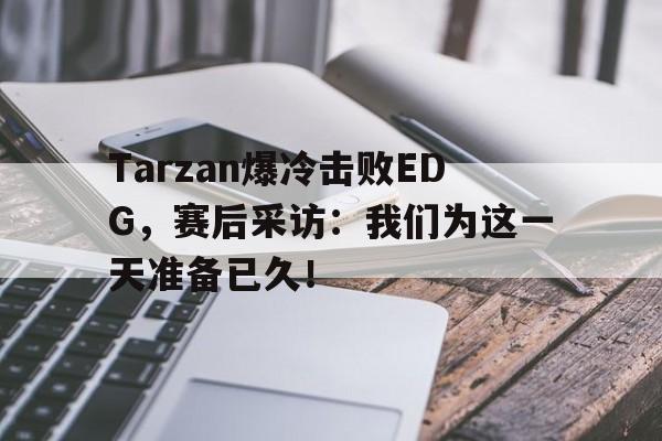 开云在线登录界面-Tarzan爆冷击败EDG,赛后采访:我们为这一天准备已久!