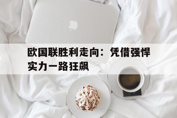 开云在线登录界面-欧国联胜利走向:凭借强悍实力一路狂飙