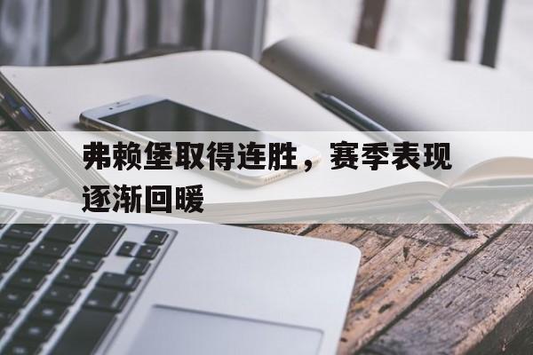 开云在线登录界面-弗赖堡取得连胜,赛季表现逐渐回暖